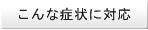 こんな症状に対応